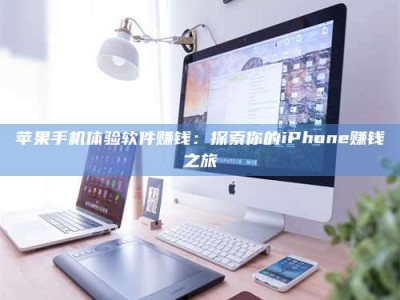 牡丹江苹果手机体验软件赚钱：探索你的iPhone赚钱之旅