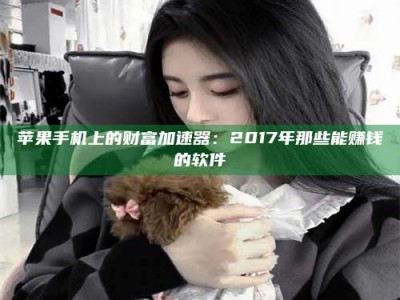 牡丹江苹果手机上的财富加速器：2017年那些能赚钱的软件