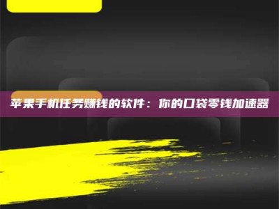 牡丹江苹果手机任务赚钱的软件：你的口袋零钱加速器