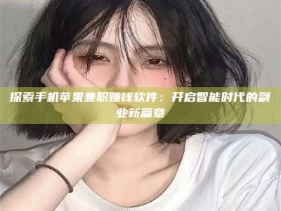 牡丹江探索手机苹果兼职赚钱软件：开启智能时代的副业新篇章