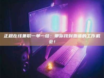 牡丹江正规在线兼职一单一结：带你找到靠谱的工作机会！