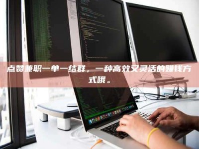 牡丹江点赞兼职一单一结群，一种高效又灵活的赚钱方式哦。