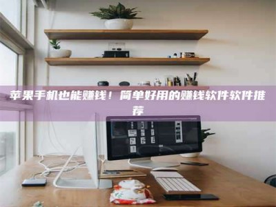 牡丹江苹果手机也能赚钱！简单好用的赚钱软件软件推荐