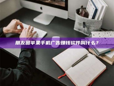 牡丹江朋友圈苹果手机广告赚钱软件叫什么？