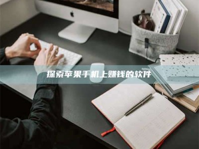 牡丹江探索苹果手机上赚钱的软件