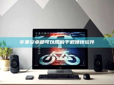 牡丹江苹果安卓都可以用的手机赚钱软件