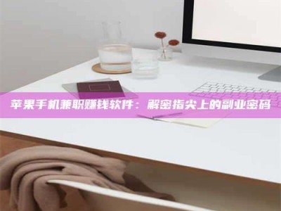 牡丹江苹果手机兼职赚钱软件：解密指尖上的副业密码