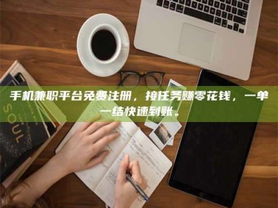 牡丹江手机兼职平台免费注册，接任务赚零花钱，一单一结快速到账。