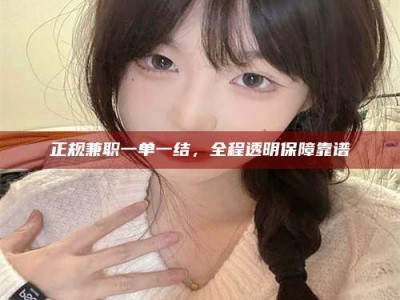牡丹江正规兼职一单一结，全程透明保障靠谱