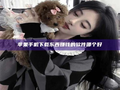 牡丹江苹果手机下载东西赚钱的软件哪个好