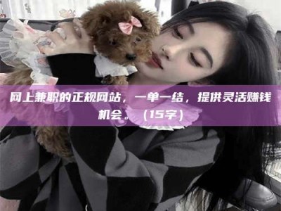 牡丹江网上兼职的正规网站，一单一结，提供灵活赚钱机会。（15字）