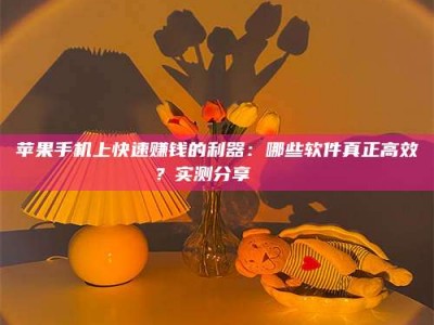 牡丹江苹果手机上快速赚钱的利器：哪些软件真正高效？实测分享🌟