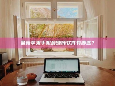 牡丹江最新苹果手机最赚钱软件有哪些？