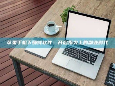 牡丹江苹果手机下赚钱软件：开启指尖上的副业时代